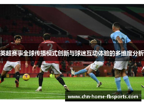 英超赛事全球传播模式创新与球迷互动体验的多维度分析