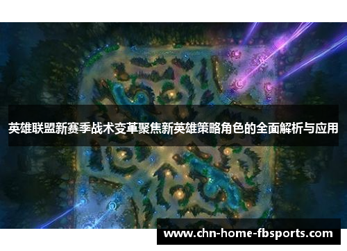 英雄联盟新赛季战术变革聚焦新英雄策略角色的全面解析与应用