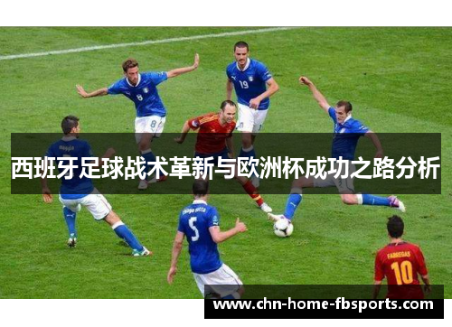 西班牙足球战术革新与欧洲杯成功之路分析