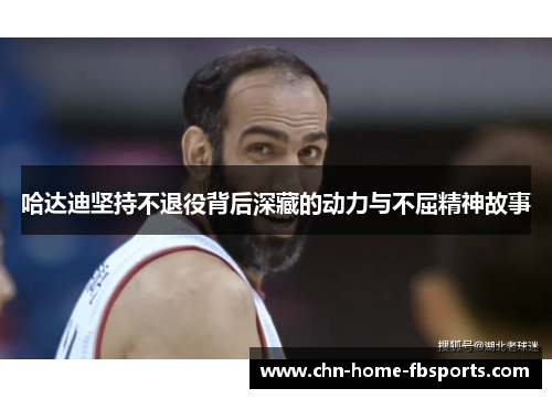 哈达迪坚持不退役背后深藏的动力与不屈精神故事
