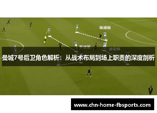 曼城7号后卫角色解析:从战术布局到场上职责的深度剖析 曼城7号后卫角色解析:从战术布局到场上职责的深度剖析