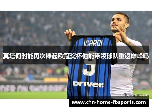 莫塔何时能再次捧起欧冠奖杯他能带领球队重返巅峰吗