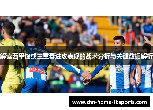 解读西甲锋线三重奏进攻表现的战术分析与关键数据解析