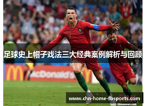 足球史上帽子戏法三大经典案例解析与回顾
