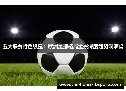 五大联赛特色纵览：欧洲足球格局全景深度趋势洞察篇