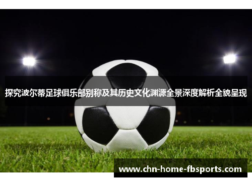 探究波尔蒂足球俱乐部别称及其历史文化渊源全景深度解析全貌呈现