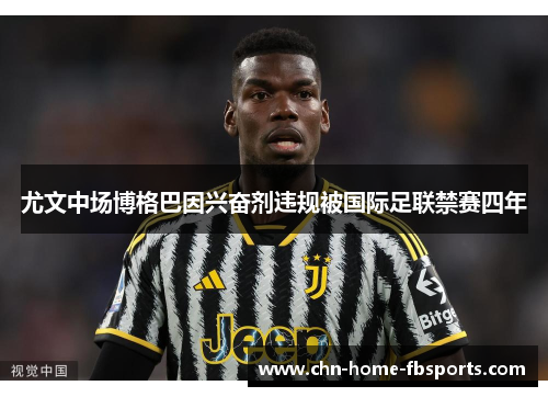 尤文中场博格巴因兴奋剂违规被国际足联禁赛四年