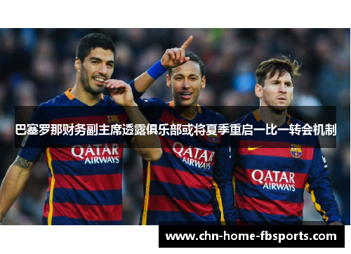 巴塞罗那财务副主席透露俱乐部或将夏季重启一比一转会机制