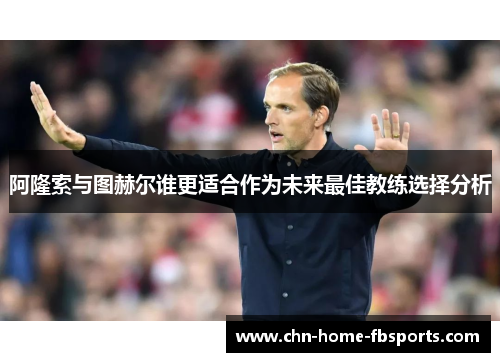 阿隆索与图赫尔谁更适合作为未来最佳教练选择分析